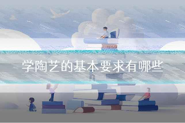 学陶艺的基本要求有哪些