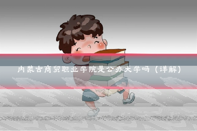 内蒙古商贸职业学院是公办大学吗(详解)