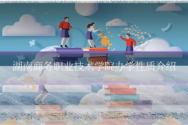 湖南商务职业技术学院办学性质介绍