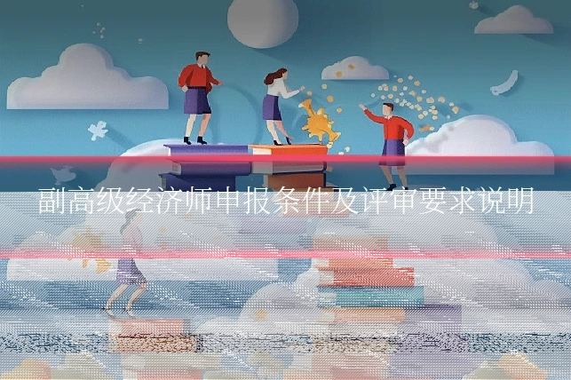 副高级经济师申报条件及评审要求说明