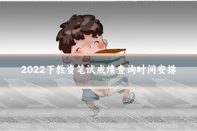 2022下教资笔试成绩查询时间安排