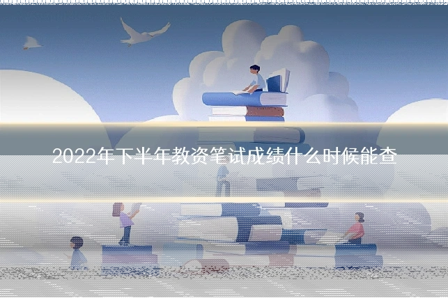 2022年下半年教资笔试成绩什么时候能查