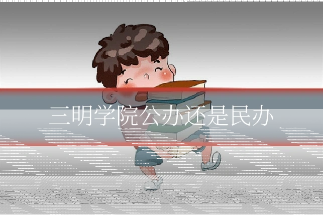 三明学院公办还是民办