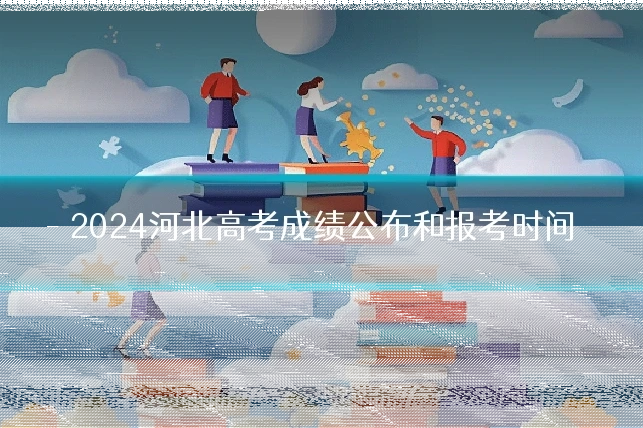 2024河北高考成绩公布和报考时间