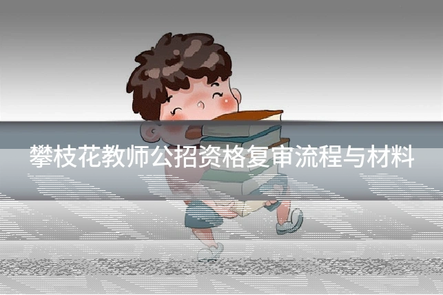 攀枝花教师公招资格复审流程与材料
