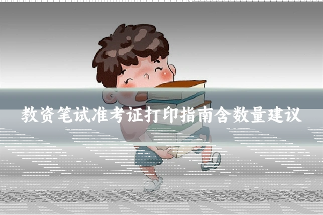 教资笔试准考证打印指南含数量建议