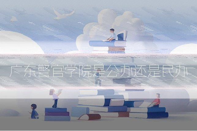 广东警官学院是公办还是民办