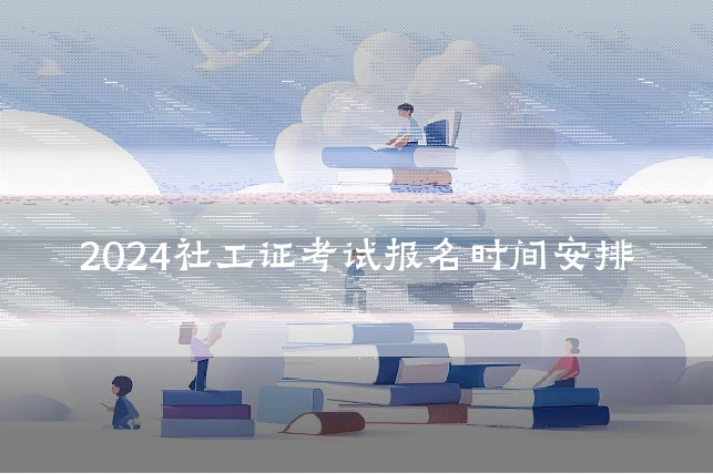 2024社工证考试报名时间安排