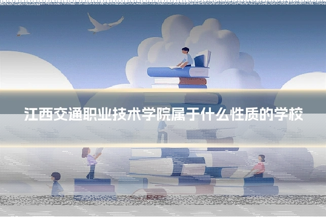 江西交通职业技术学院属于什么性质的学校