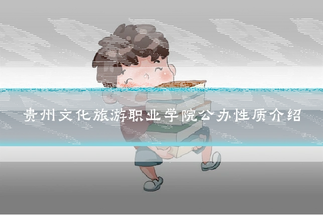 贵州文化旅游职业学院公办性质介绍