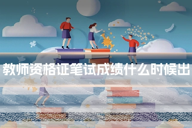 教师资格证笔试成绩什么时候出