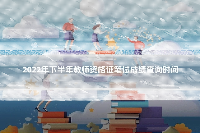 2022年下半年教师资格证笔试成绩查询时间