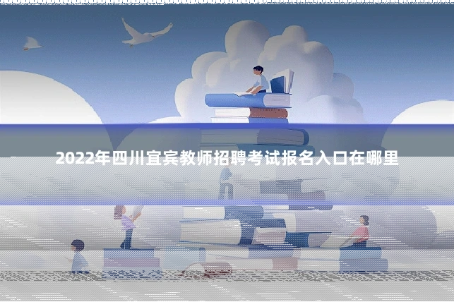 2022年四川宜宾教师招聘考试报名入口在哪里