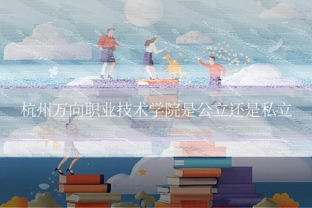 杭州万向职业技术学院是公立还是私立