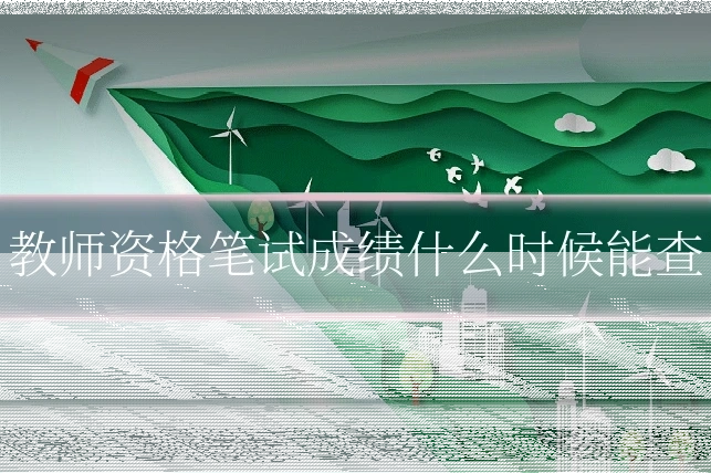 教师资格笔试成绩什么时候能查