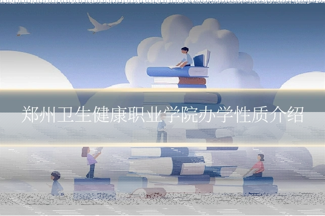 郑州卫生健康职业学院办学性质介绍