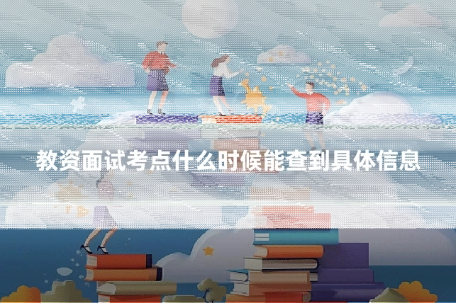 教资面试考点什么时候能查到具体信息
