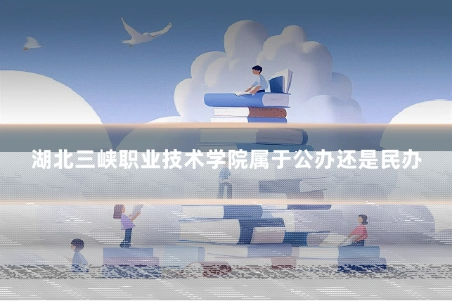 湖北三峡职业技术学院属于公办还是民办