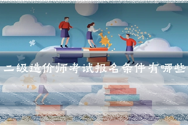 二级造价师考试报名条件有哪些