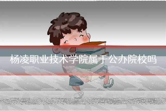 杨凌职业技术学院属于公办院校吗