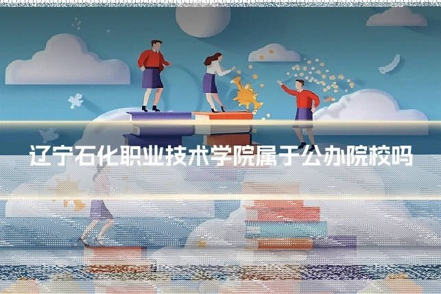 辽宁石化职业技术学院属于公办院校吗