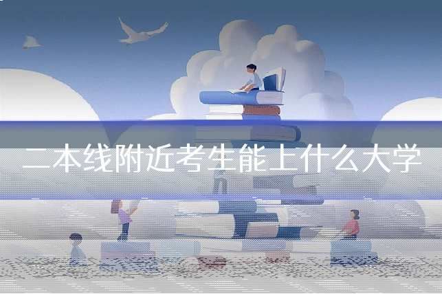 二本线附近考生能上什么大学