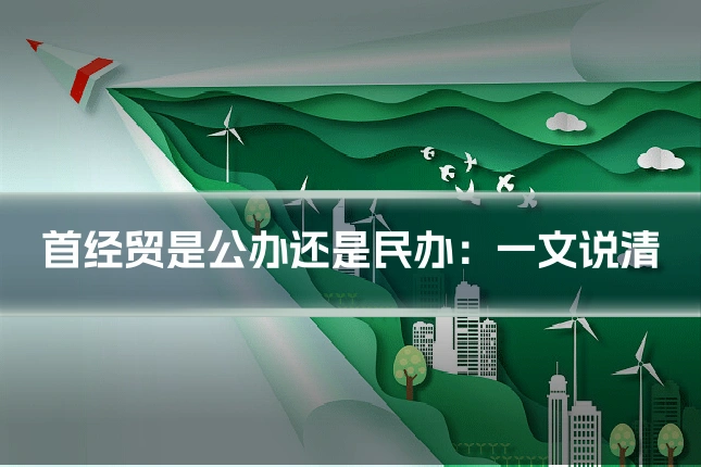 首经贸是公办还是民办:一文说清