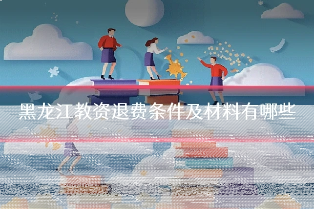 黑龙江教资退费条件及材料有哪些