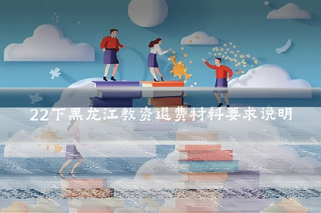 22下黑龙江教资退费材料要求说明