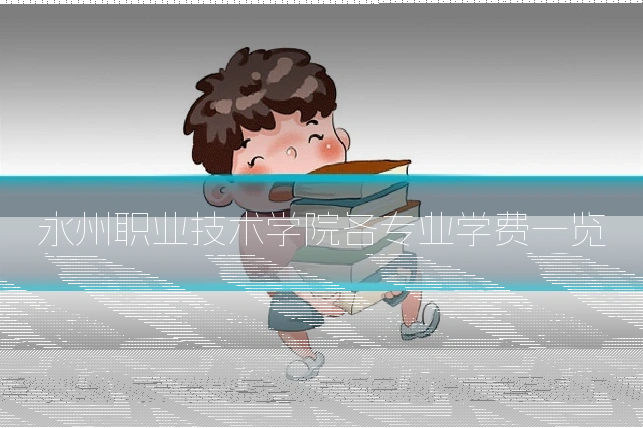 永州职业技术学院各专业学费一览