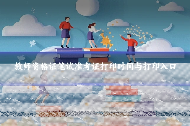 教师资格证笔试准考证打印时间与打印入口
