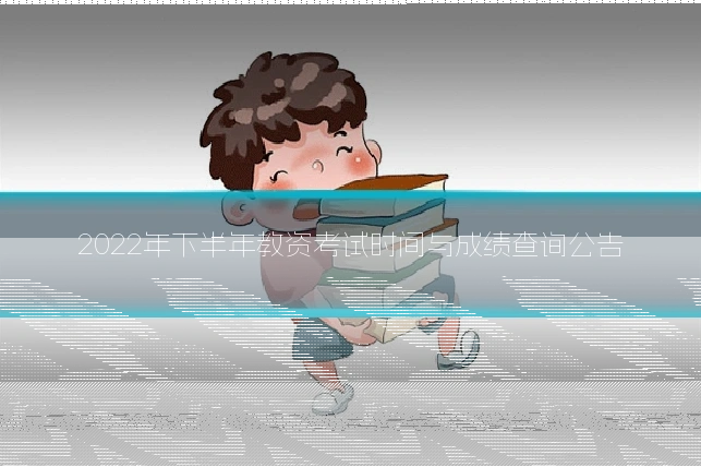 2022年下半年教资考试时间与成绩查询公告