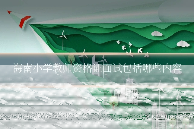 海南小学教师资格证面试包括哪些内容