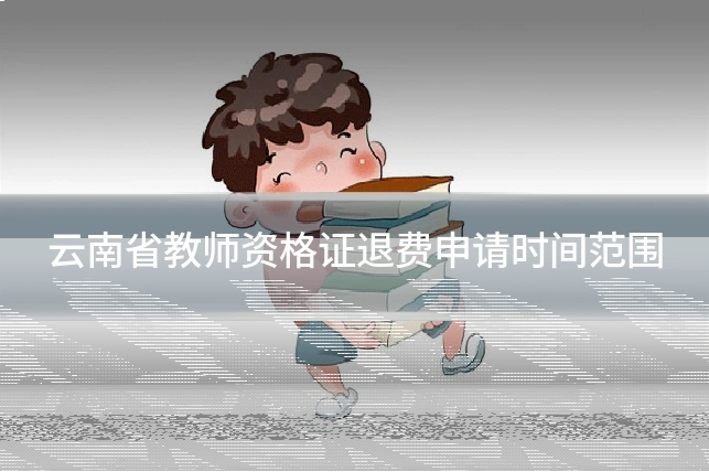 云南省教师资格证退费申请时间范围