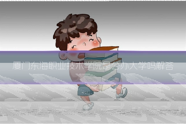 厦门东海职业技术学院是公办大学吗解答