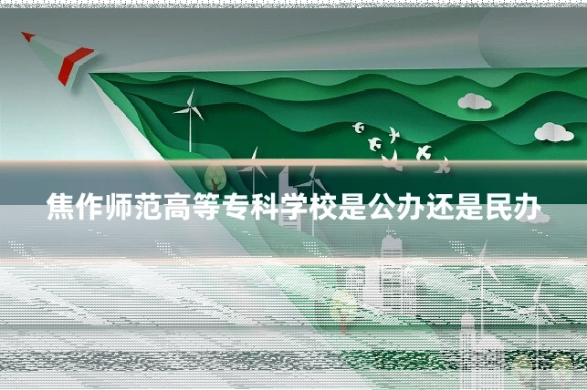 焦作师范高等专科学校是公办还是民办