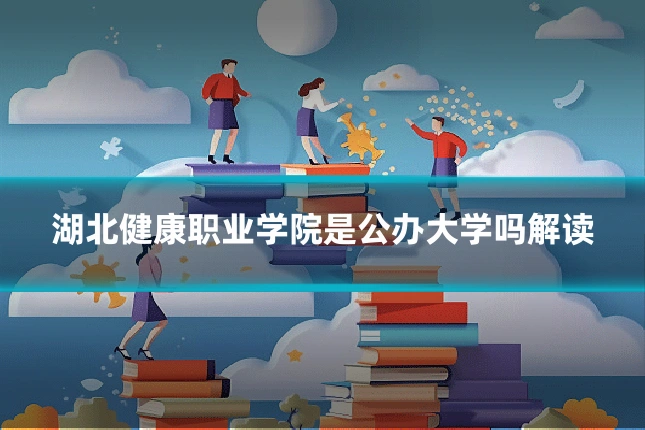 湖北健康职业学院是公办大学吗解读