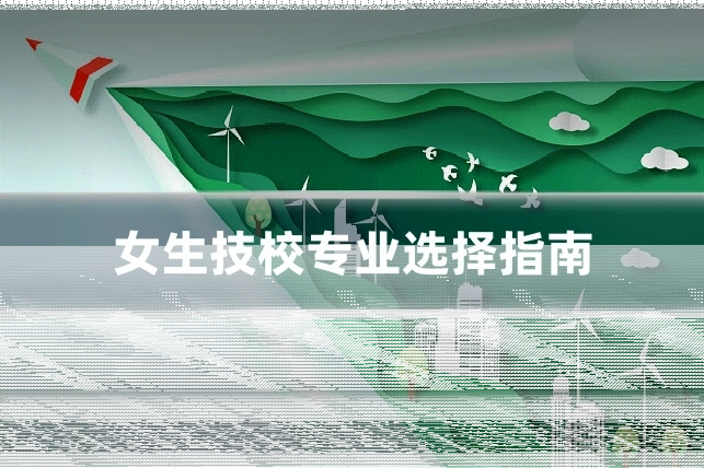 女生技校专业选择指南