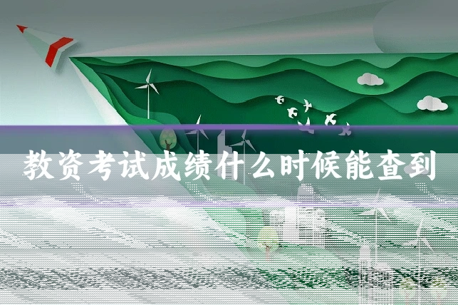 教资考试成绩什么时候能查到