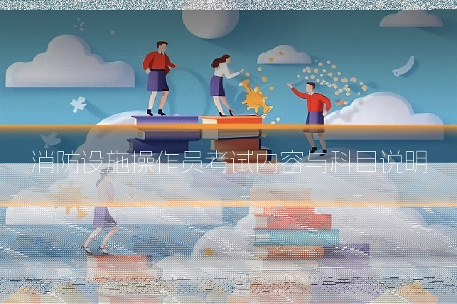 消防设施操作员考试内容与科目说明