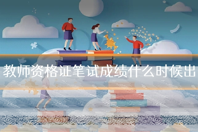 教师资格证笔试成绩什么时候出