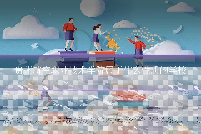 贵州航空职业技术学院属于什么性质的学校