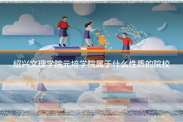 绍兴文理学院元培学院属于什么性质的院校