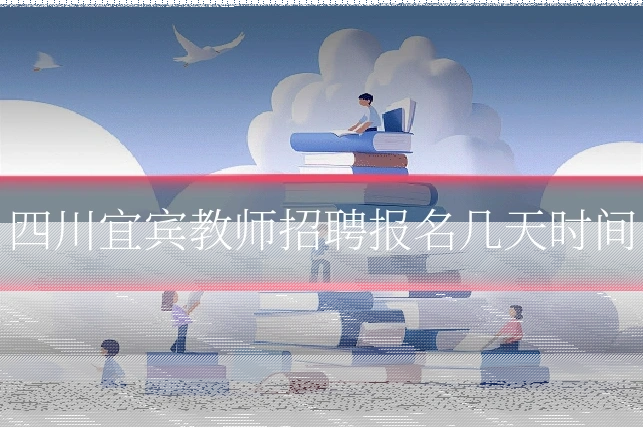 四川宜宾教师招聘报名几天时间