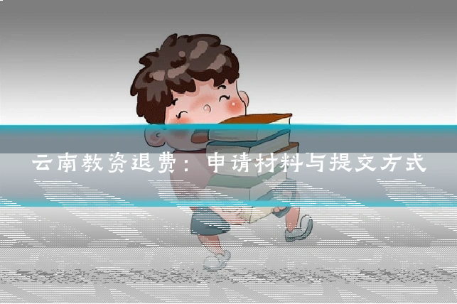 云南教资退费:申请材料与提交方式