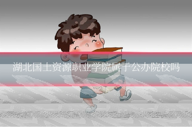 湖北国土资源职业学院属于公办院校吗
