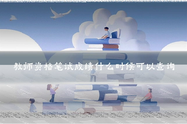 教师资格笔试成绩什么时候可以查询