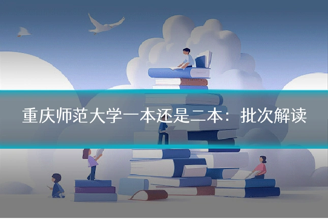 重庆师范大学一本还是二本:批次解读