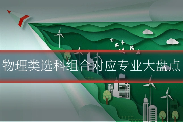 物理类选科组合对应专业大盘点