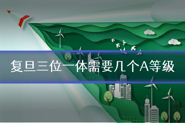 复旦三位一体需要几个A等级